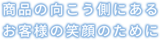 商品の向こう側にあるお客様の笑顔のために